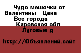 Чудо мешочки от Валентины › Цена ­ 680 - Все города  »    . Кировская обл.,Луговые д.